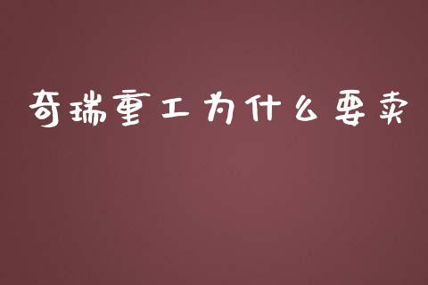 奇瑞重工为什么要卖_https://www.apanben.com_在线喊单_第1张