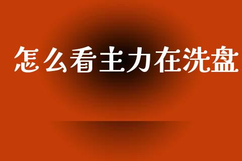 怎么看主力在洗盘_https://www.apanben.com_国际财经_第1张