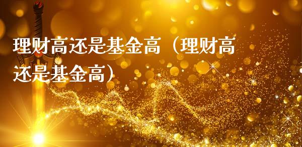 理财高还是基金高（理财高还是基金高）_https://www.apanben.com_国际财经_第1张