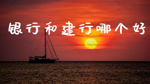 银行和建行哪个好_https://www.apanben.com_财经资讯_第1张