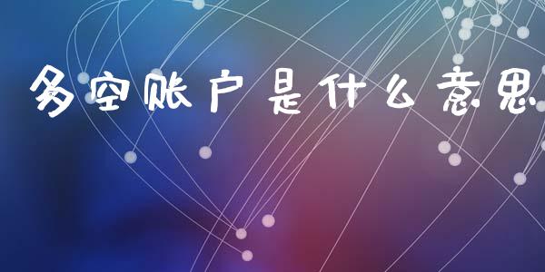 多空账户是什么意思_https://www.apanben.com_股市分析_第1张