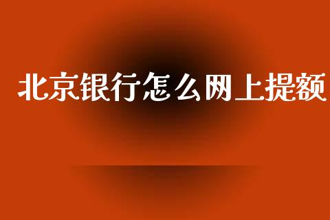 北京银行怎么网上提额_https://www.apanben.com_国际财经_第1张