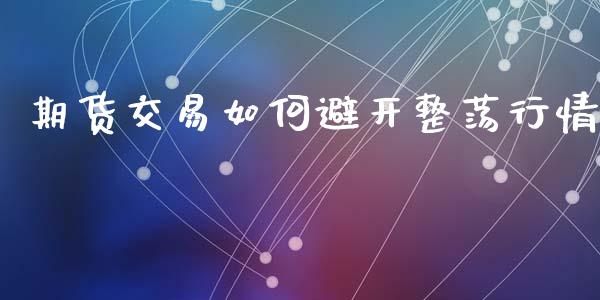 期货交易如何避开整荡行情_https://www.apanben.com_国际期货_第1张