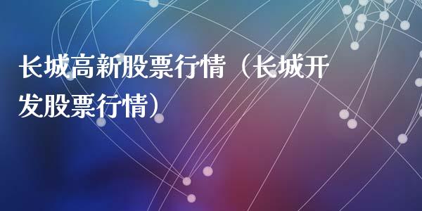 长城高新股票行情（长城开发股票行情）_https://www.apanben.com_股票怎么玩_第1张