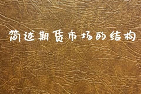 简述期货市场的结构_https://www.apanben.com_在线喊单_第1张