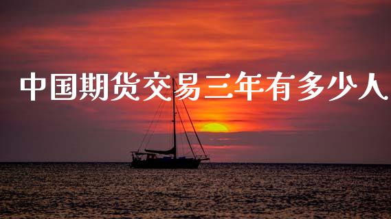 中国期货交易三年有多少人_https://www.apanben.com_国际期货_第1张