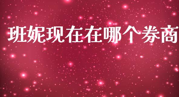 班妮现在在哪个券商_https://www.apanben.com_财经资讯_第1张