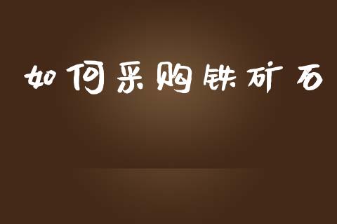 如何采购铁矿石_https://www.apanben.com_股市指导_第1张