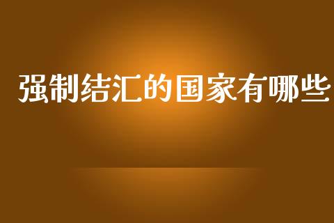 强制结汇的国家有哪些_https://www.apanben.com_在线喊单_第1张