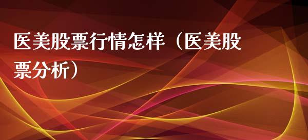 医美股票行情怎样（医美股票分析）_https://www.apanben.com_股票怎么玩_第1张
