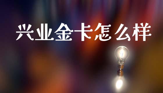 兴业金卡怎么样_https://www.apanben.com_财经资讯_第1张