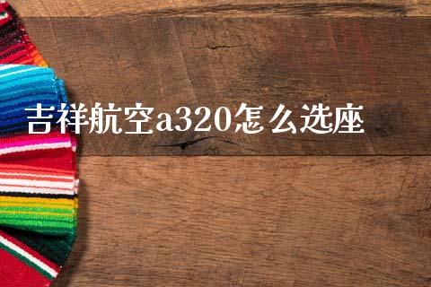吉祥航空a320怎么选座_https://www.apanben.com_股票怎么玩_第1张