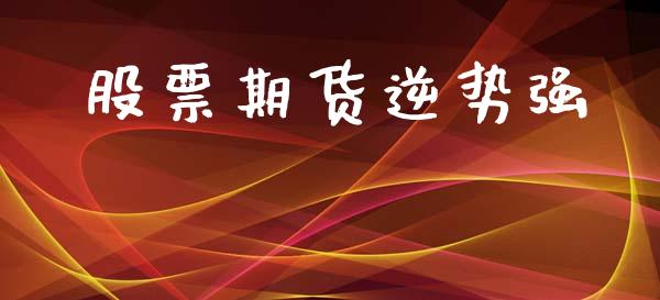 股票期货逆势强_https://www.apanben.com_国际财经_第1张