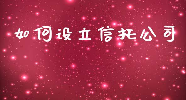 如何设立信托公司_https://www.apanben.com_国际期货_第1张