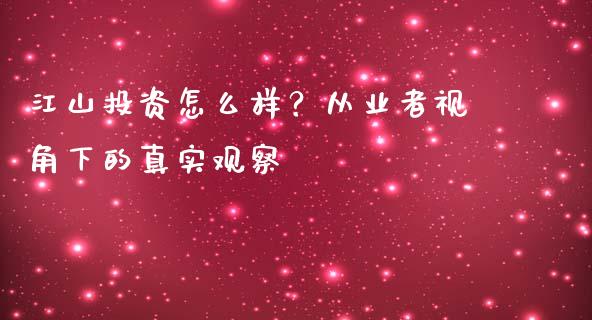 江山投资怎么样？从业者视角下的真实观察_https://www.apanben.com_股票怎么玩_第1张