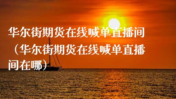 华尔街期货在线喊单直播间（华尔街期货在线喊单直播间在哪）_https://www.apanben.com_在线喊单_第1张