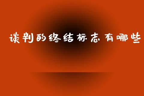 谈判的终结标志有哪些_https://www.apanben.com_国际期货_第1张