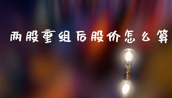两股重组后股价怎么算_https://www.apanben.com_国际财经_第1张
