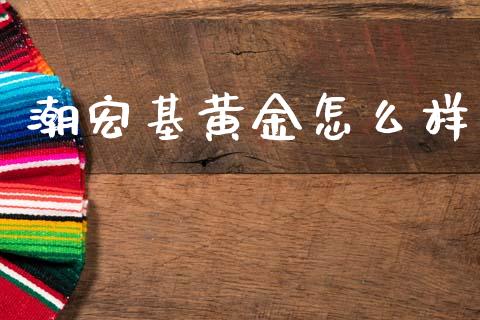 潮宏基黄金怎么样_https://www.apanben.com_期货学院_第1张