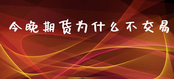 今晚期货为什么不交易_https://www.apanben.com_股票怎么玩_第1张