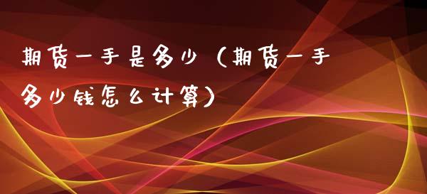 期货一手是多少（期货一手多少钱怎么计算）_https://www.apanben.com_国际期货_第1张