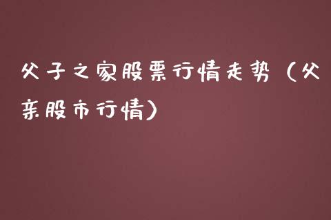 父子之家股票行情走势（父亲股市行情）_https://www.apanben.com_股市指导_第1张