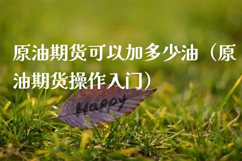 原油期货可以加多少油（原油期货操作入门）_https://www.apanben.com_国际期货_第1张