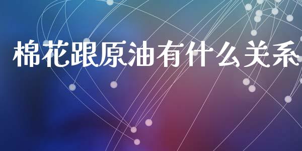 棉花跟原油有什么关系_https://www.apanben.com_期货学院_第1张