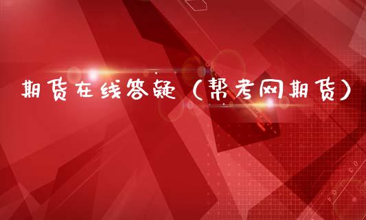 期货在线答疑（帮考网期货）_https://www.apanben.com_在线喊单_第1张