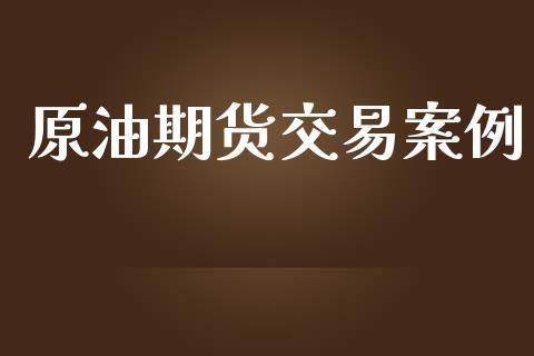 原油期货交易案例_https://www.apanben.com_国际期货_第1张