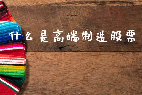 什么是高端制造股票_https://www.apanben.com_股市分析_第1张