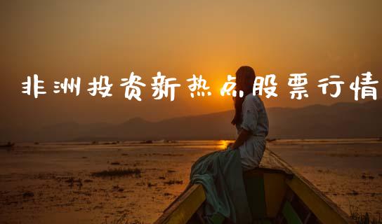 非洲投资新热点股票行情_https://www.apanben.com_股票怎么玩_第1张