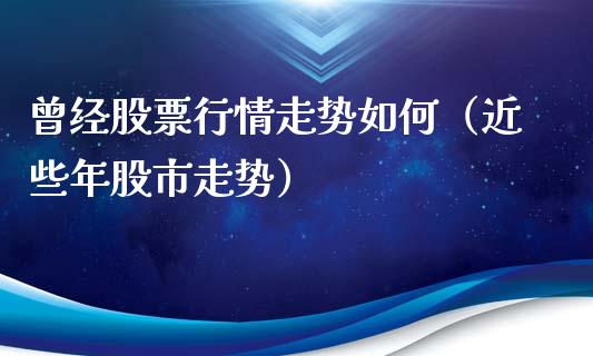 曾经股票行情走势如何（近些年股市走势）_https://www.apanben.com_股市分析_第1张