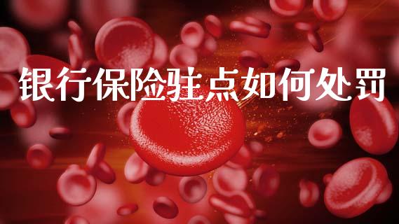 银行保险驻点如何处罚_https://www.apanben.com_在线喊单_第1张