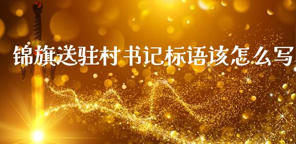 锦旗送驻村书记标语该怎么写_https://www.apanben.com_期货学院_第1张
