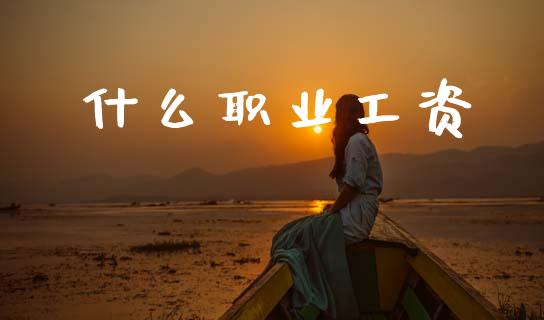 什么职业工资_https://www.apanben.com_国际期货_第1张