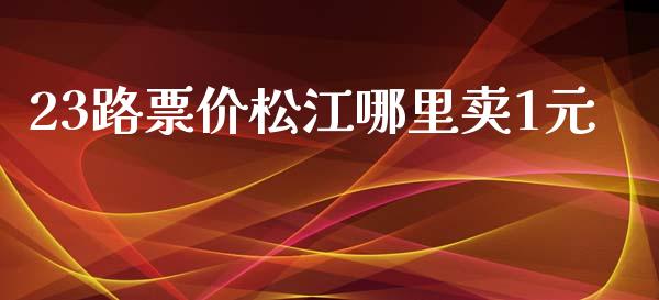 23路票价松江哪里卖1元_https://www.apanben.com_国际财经_第1张