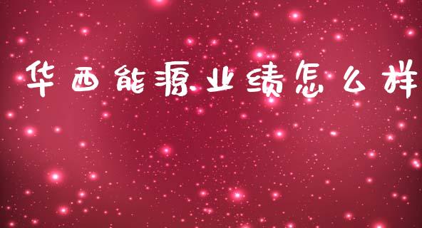 华西能源业绩怎么样_https://www.apanben.com_股市指导_第1张