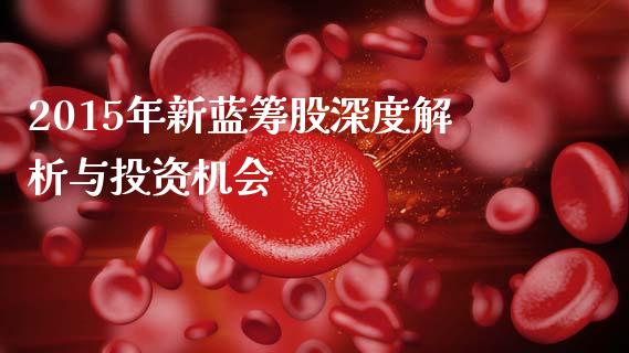 2015年新蓝筹股深度解析与投资机会_https://www.apanben.com_股票怎么玩_第1张