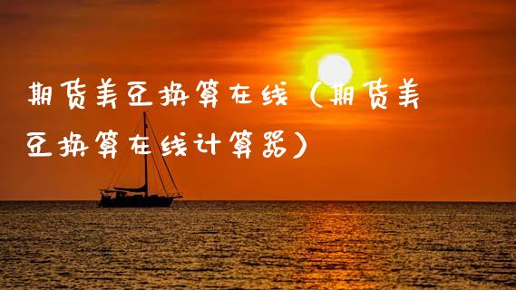 期货美豆换算在线（期货美豆换算在线计算器）_https://www.apanben.com_在线喊单_第1张