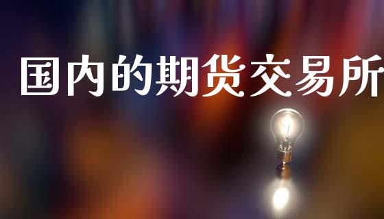 国内的期货交易所_https://www.apanben.com_在线喊单_第1张