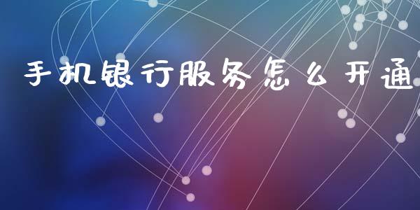 手机银行服务怎么开通_https://www.apanben.com_国际期货_第1张