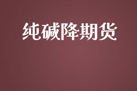 纯碱降期货_https://www.apanben.com_股市指导_第1张