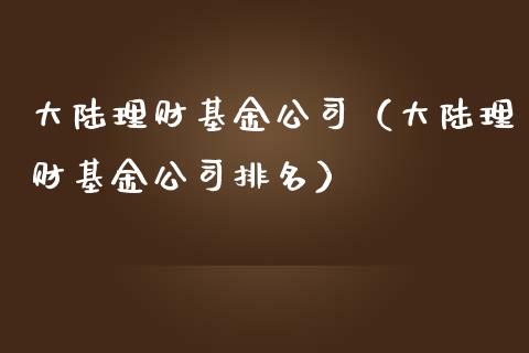 大陆理财基金公司（大陆理财基金公司排名）_https://www.apanben.com_国际财经_第1张