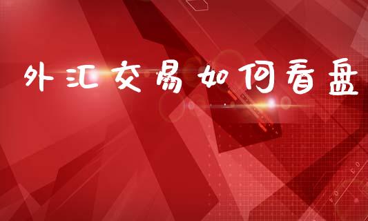 外汇交易如何看盘_https://www.apanben.com_期货学院_第1张