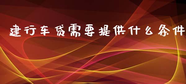 建行车贷需要提供什么条件_https://www.apanben.com_在线喊单_第1张
