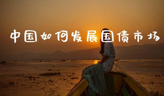 中国如何发展国债市场_https://www.apanben.com_股市指导_第1张