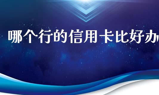 哪个行的信用卡比好办_https://www.apanben.com_在线喊单_第1张