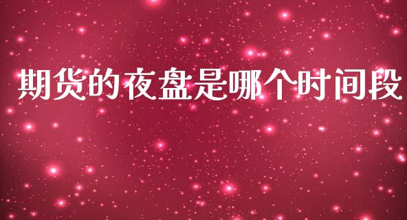 期货的夜盘是哪个时间段_https://www.apanben.com_国际期货_第1张