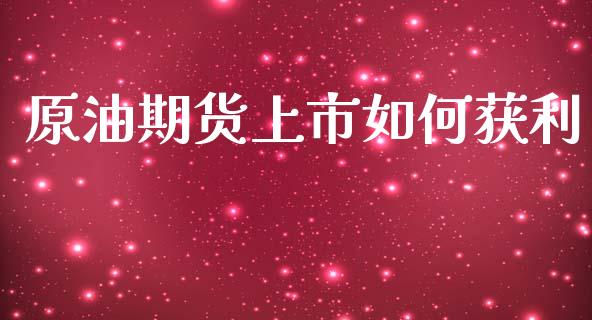 原油期货上市如何获利_https://www.apanben.com_财经资讯_第1张
